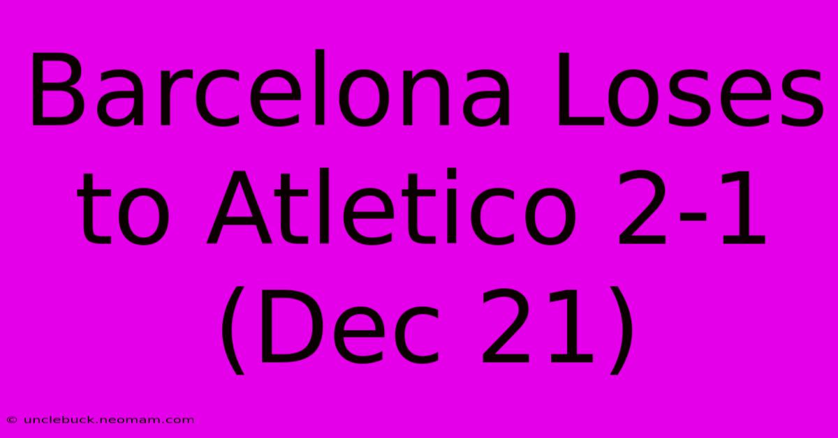 Barcelona Loses To Atletico 2-1 (Dec 21)