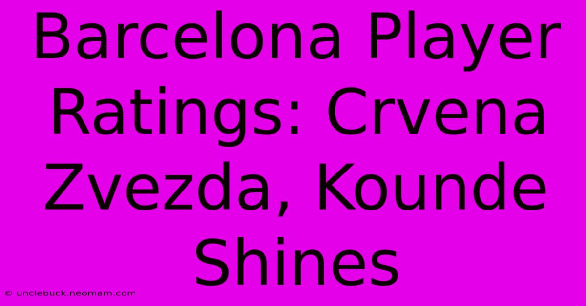 Barcelona Player Ratings: Crvena Zvezda, Kounde Shines