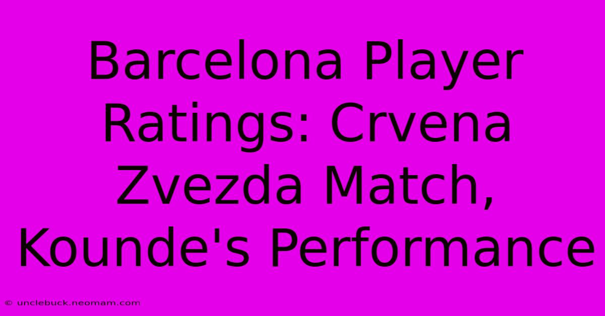 Barcelona Player Ratings: Crvena Zvezda Match, Kounde's Performance