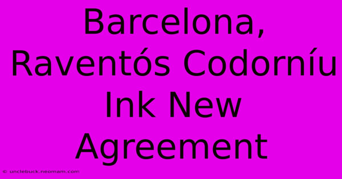 Barcelona, Raventós Codorníu Ink New Agreement 