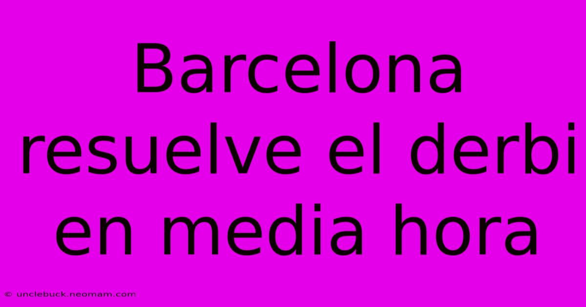 Barcelona Resuelve El Derbi En Media Hora