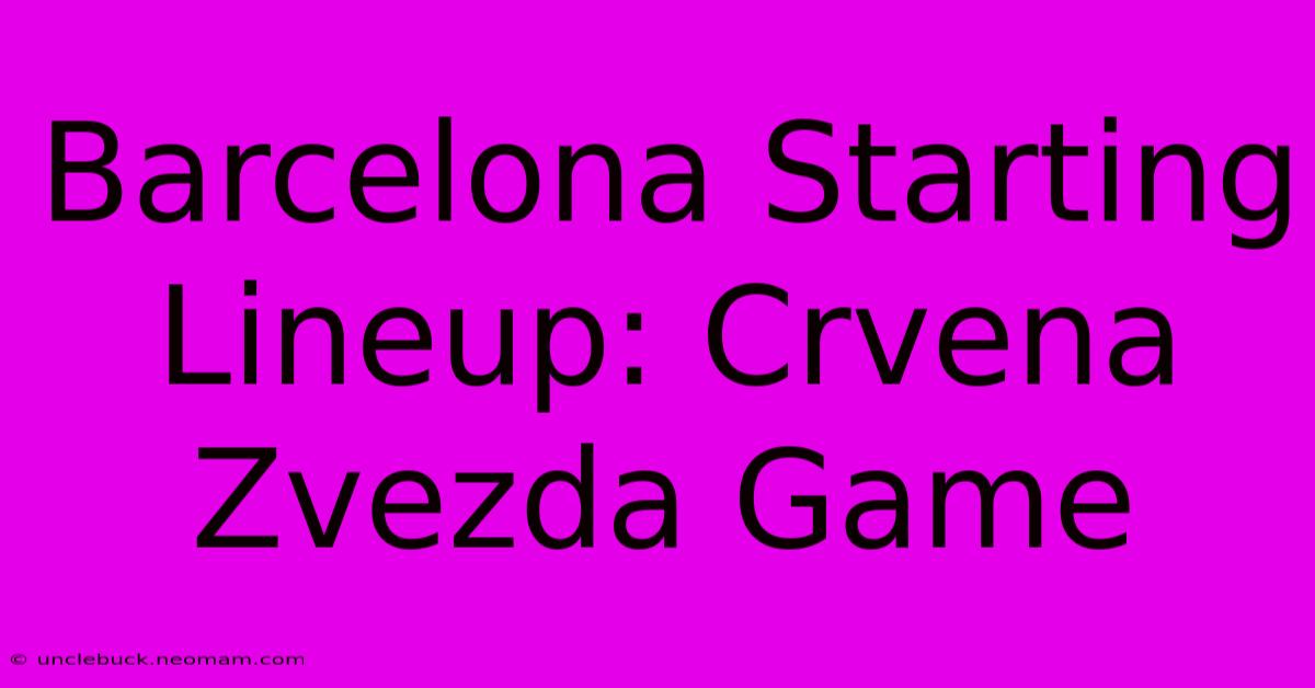 Barcelona Starting Lineup: Crvena Zvezda Game 