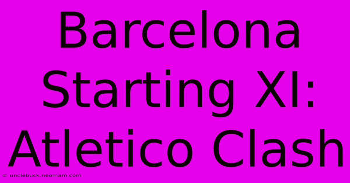 Barcelona Starting XI: Atletico Clash