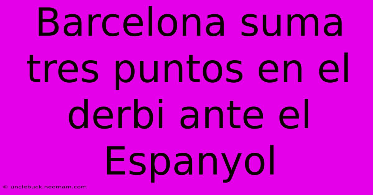 Barcelona Suma Tres Puntos En El Derbi Ante El Espanyol