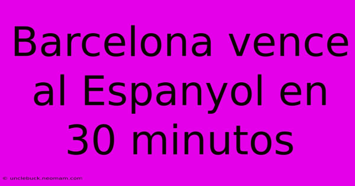 Barcelona Vence Al Espanyol En 30 Minutos