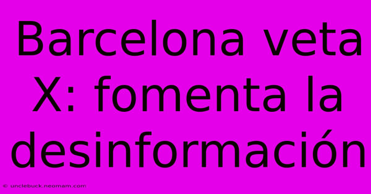 Barcelona Veta X: Fomenta La Desinformación