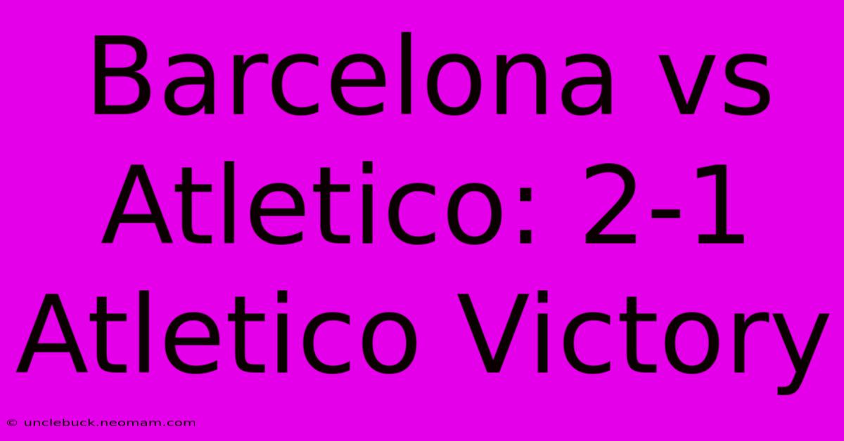 Barcelona Vs Atletico: 2-1 Atletico Victory