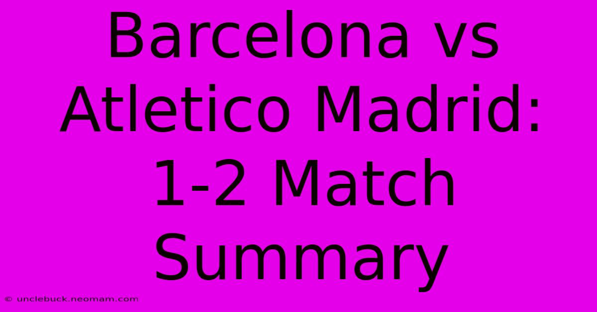 Barcelona Vs Atletico Madrid: 1-2 Match Summary