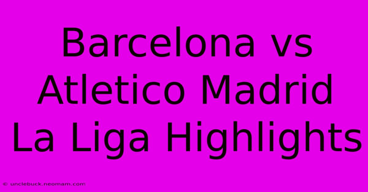 Barcelona Vs Atletico Madrid La Liga Highlights