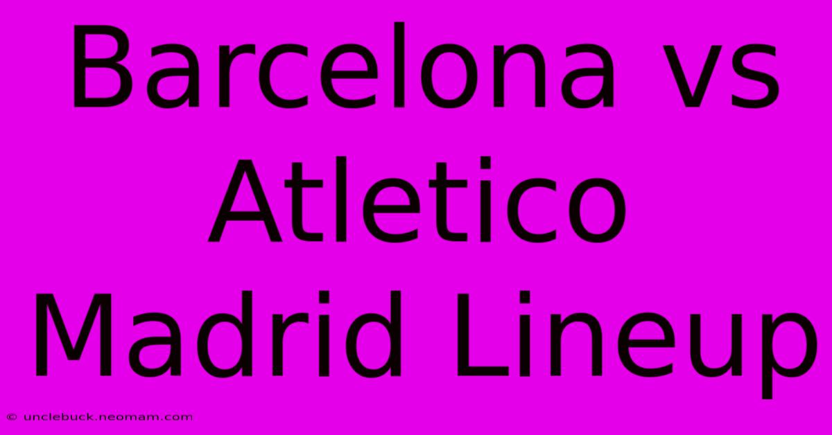 Barcelona Vs Atletico Madrid Lineup