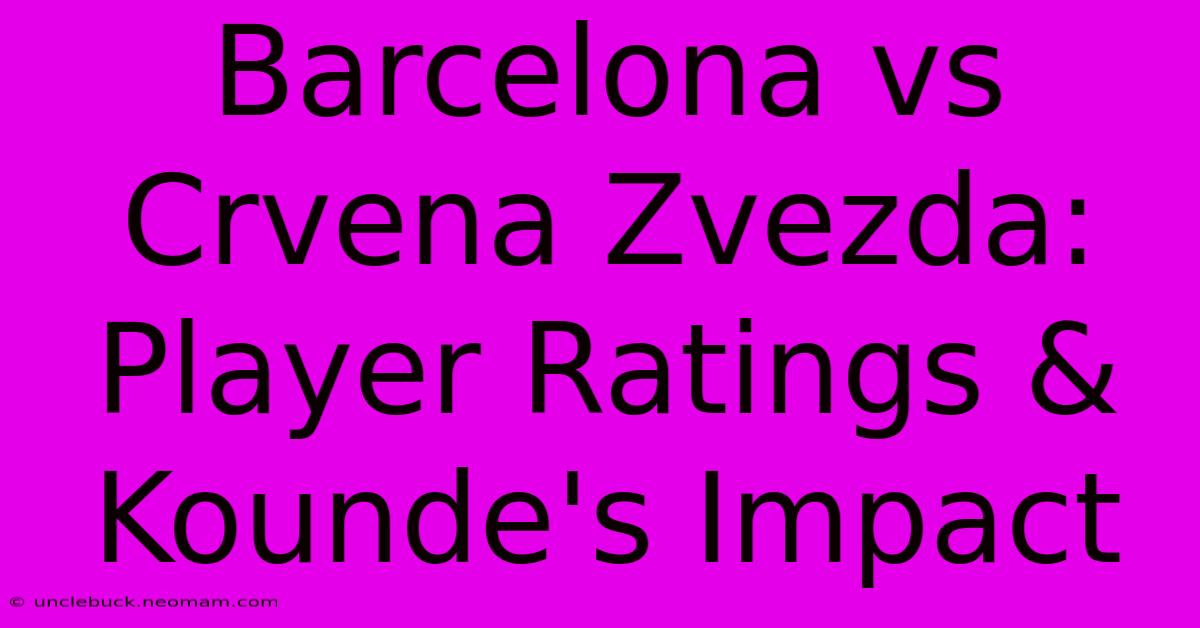 Barcelona Vs Crvena Zvezda: Player Ratings & Kounde's Impact