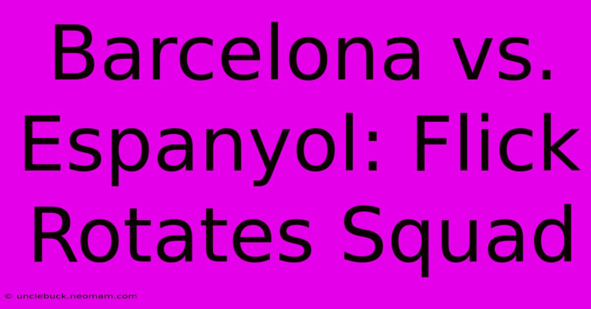 Barcelona Vs. Espanyol: Flick Rotates Squad