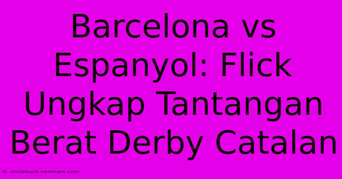 Barcelona Vs Espanyol: Flick Ungkap Tantangan Berat Derby Catalan