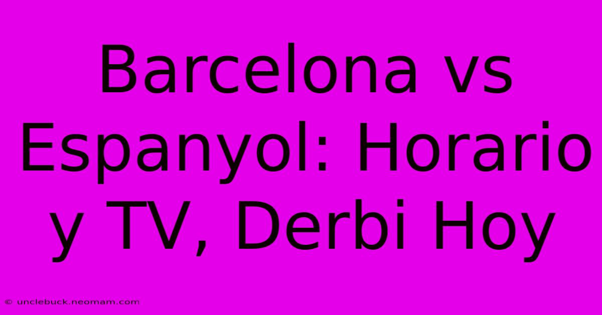 Barcelona Vs Espanyol: Horario Y TV, Derbi Hoy