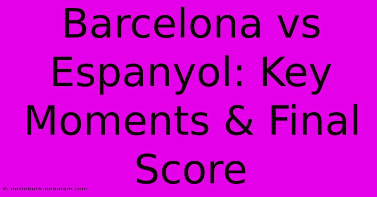 Barcelona Vs Espanyol: Key Moments & Final Score 