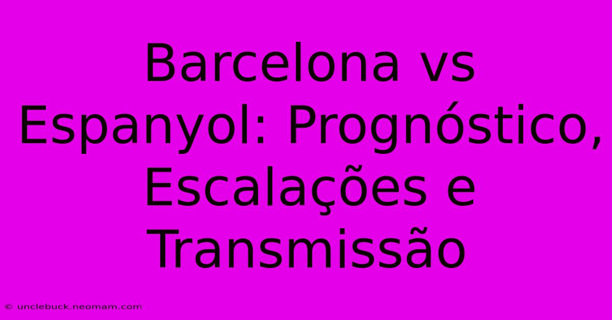 Barcelona Vs Espanyol: Prognóstico, Escalações E Transmissão