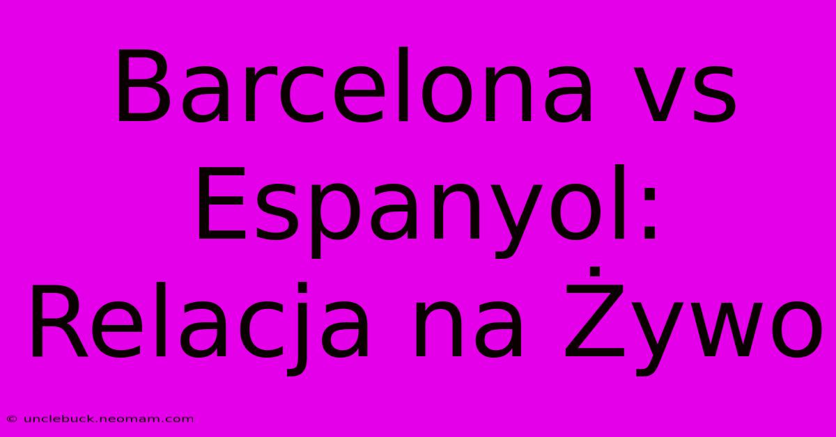 Barcelona Vs Espanyol: Relacja Na Żywo