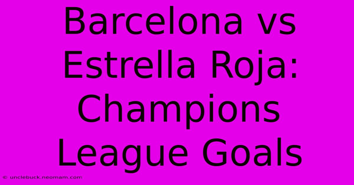 Barcelona Vs Estrella Roja: Champions League Goals