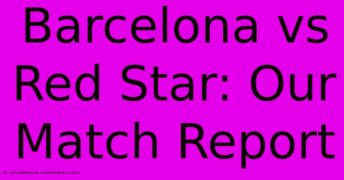 Barcelona Vs Red Star: Our Match Report