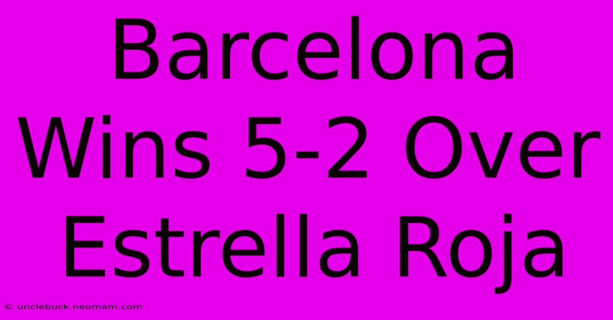 Barcelona Wins 5-2 Over Estrella Roja