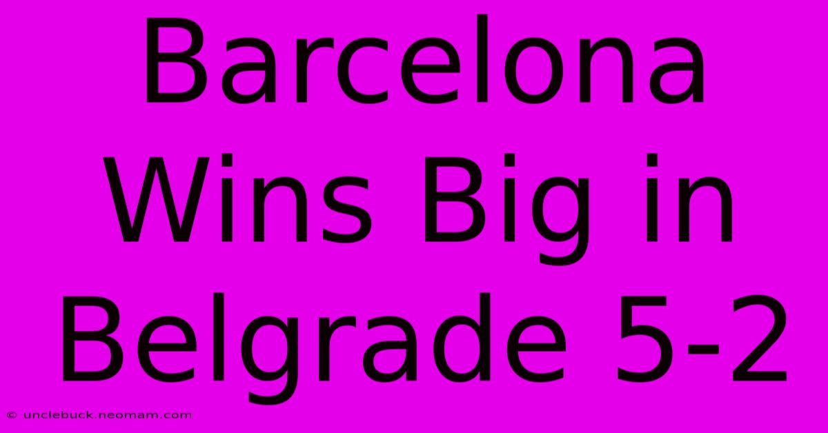 Barcelona Wins Big In Belgrade 5-2