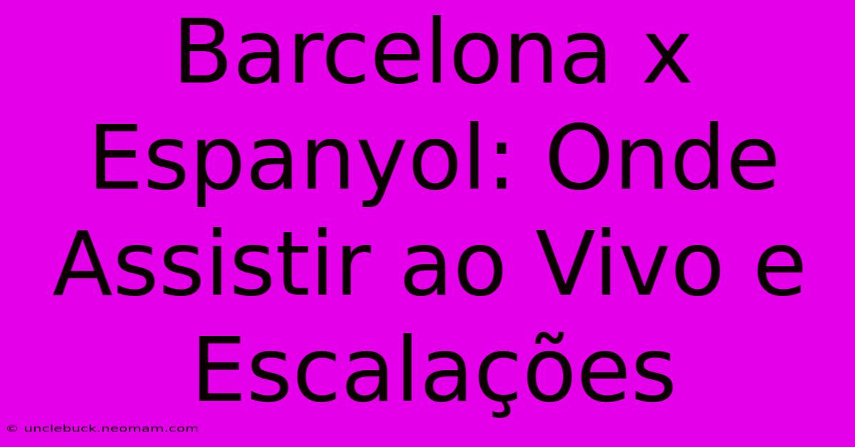 Barcelona X Espanyol: Onde Assistir Ao Vivo E Escalações