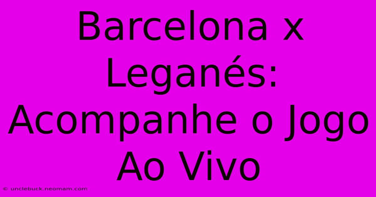 Barcelona X Leganés: Acompanhe O Jogo Ao Vivo