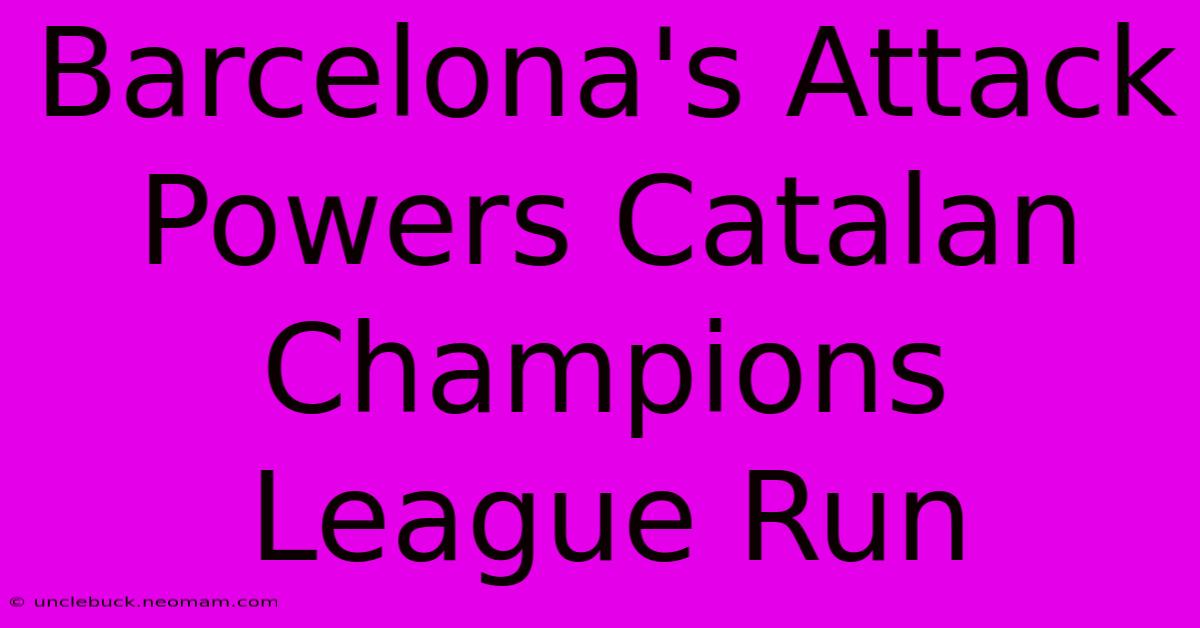 Barcelona's Attack Powers Catalan Champions League Run 