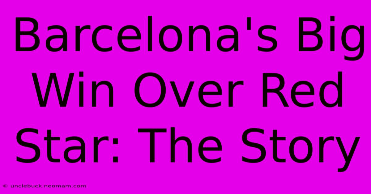 Barcelona's Big Win Over Red Star: The Story 