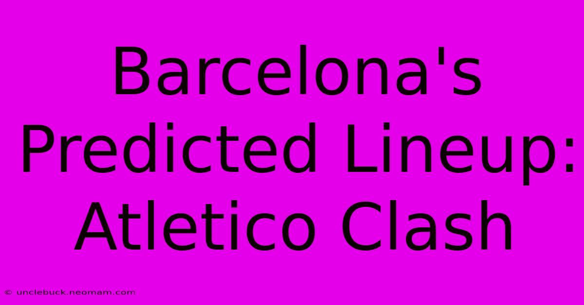 Barcelona's Predicted Lineup: Atletico Clash