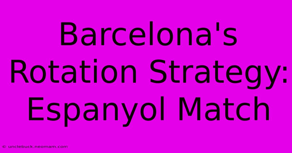 Barcelona's Rotation Strategy: Espanyol Match 