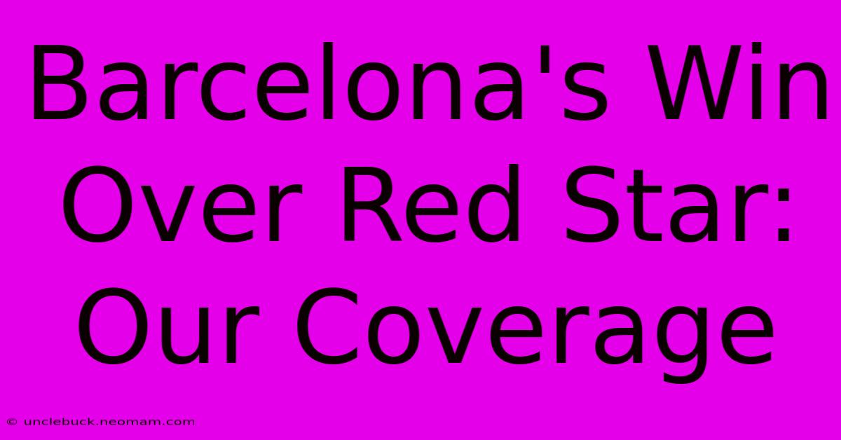 Barcelona's Win Over Red Star: Our Coverage