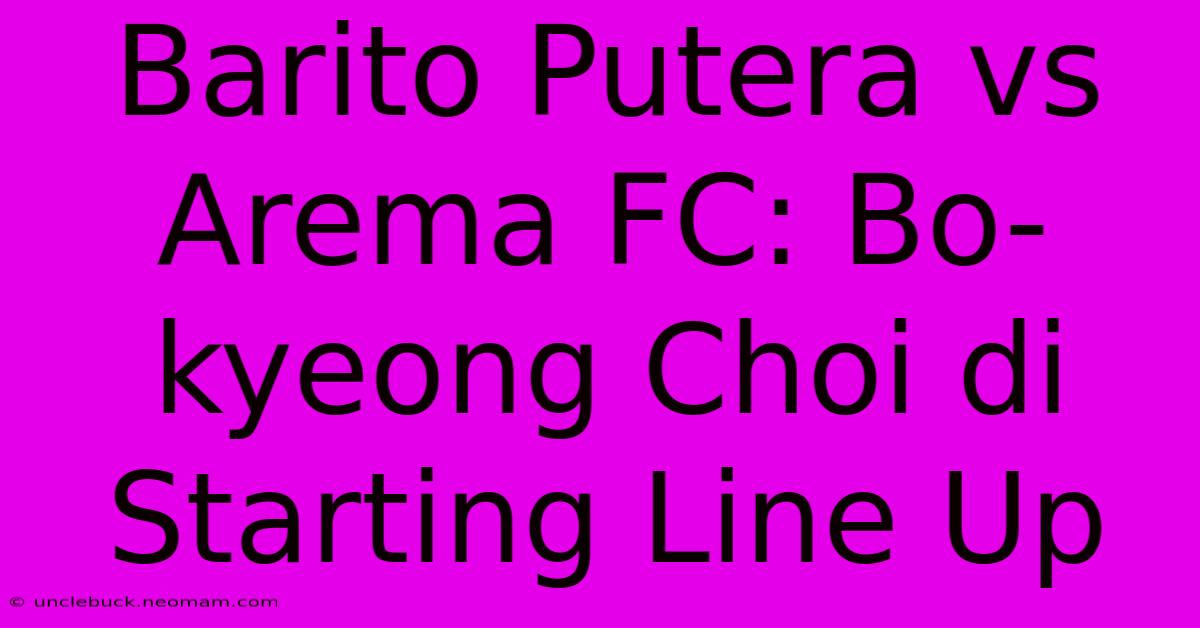 Barito Putera Vs Arema FC: Bo-kyeong Choi Di Starting Line Up