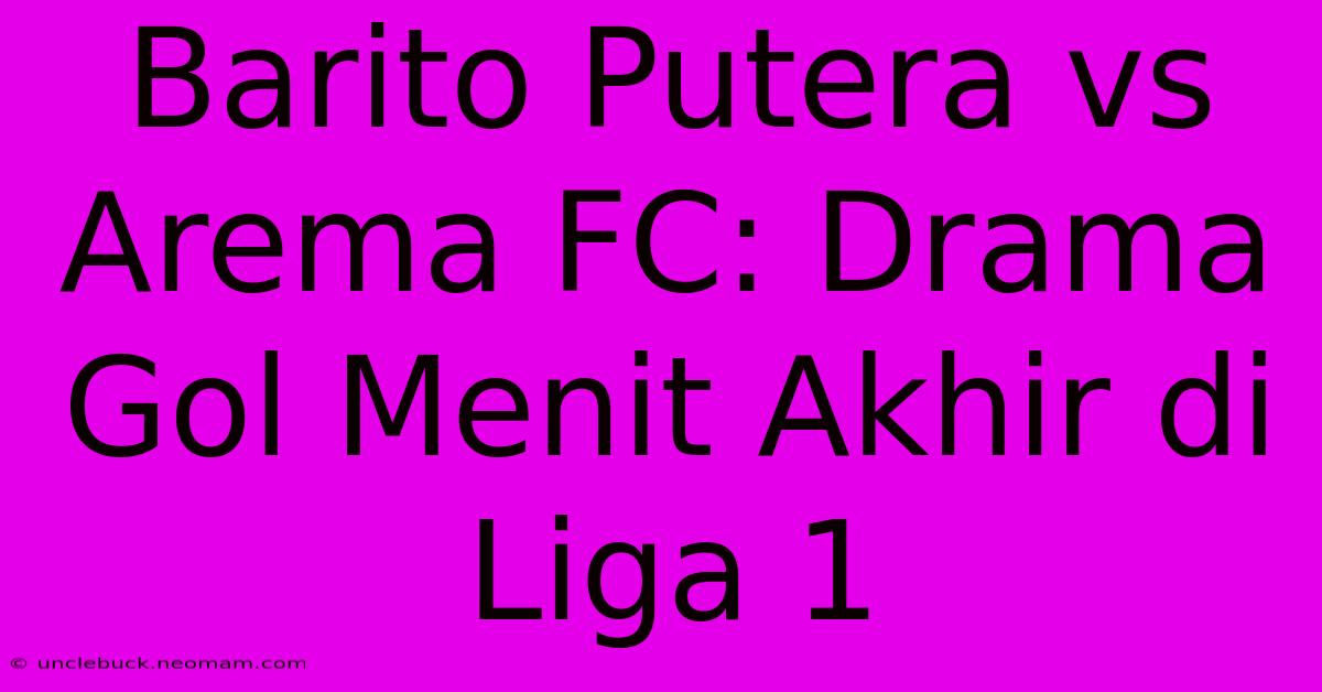 Barito Putera Vs Arema FC: Drama Gol Menit Akhir Di Liga 1