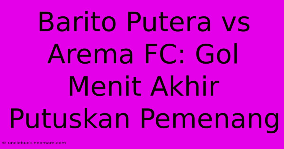 Barito Putera Vs Arema FC: Gol Menit Akhir Putuskan Pemenang