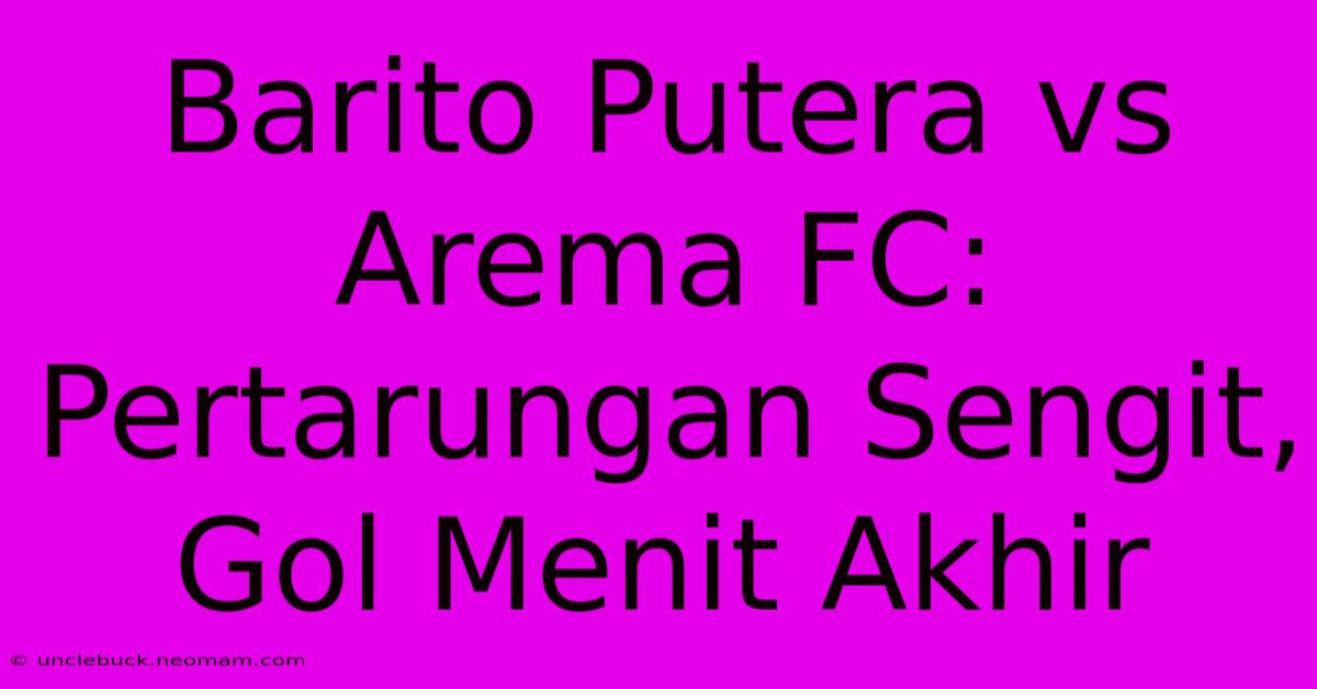 Barito Putera Vs Arema FC: Pertarungan Sengit, Gol Menit Akhir 