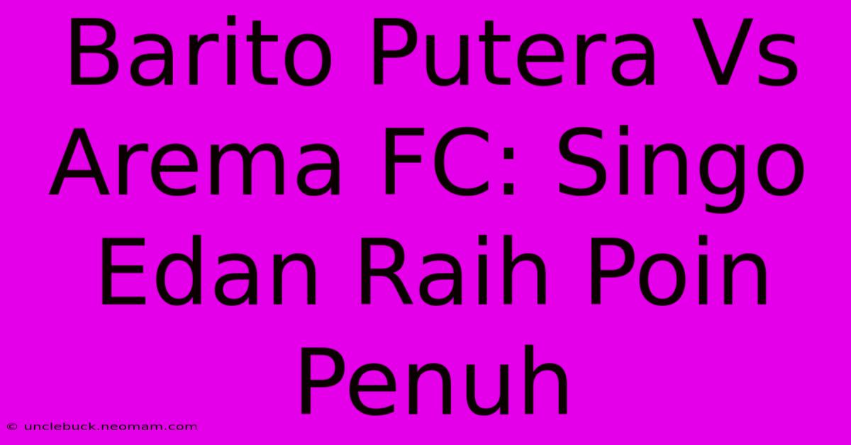 Barito Putera Vs Arema FC: Singo Edan Raih Poin Penuh