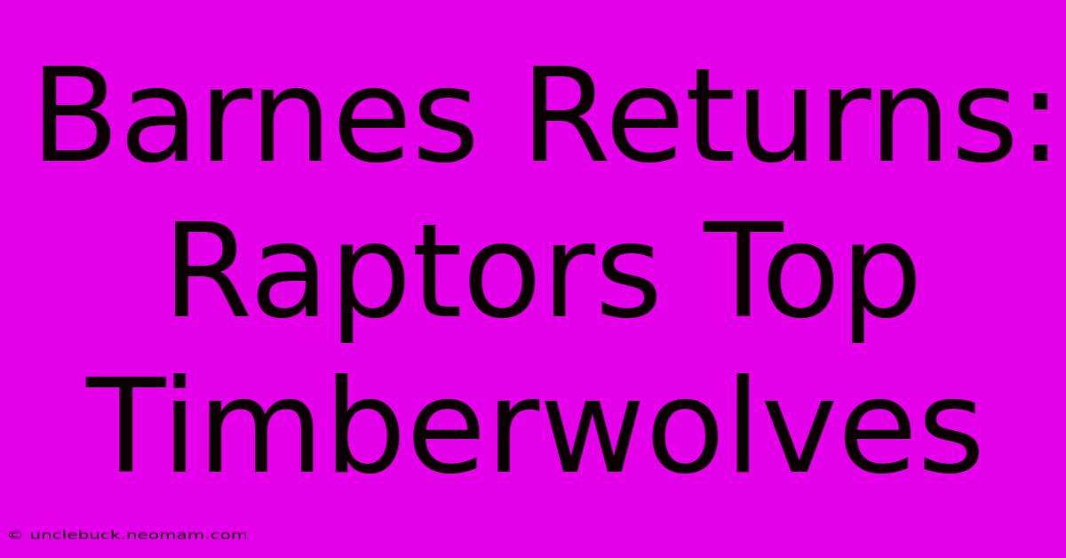 Barnes Returns: Raptors Top Timberwolves