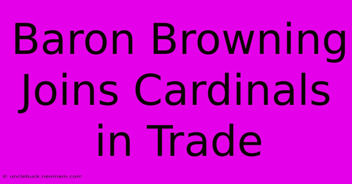 Baron Browning Joins Cardinals In Trade