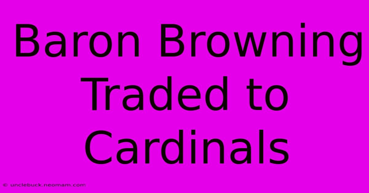 Baron Browning Traded To Cardinals 