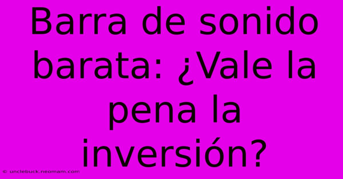 Barra De Sonido Barata: ¿Vale La Pena La Inversión? 