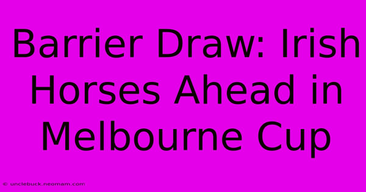 Barrier Draw: Irish Horses Ahead In Melbourne Cup 