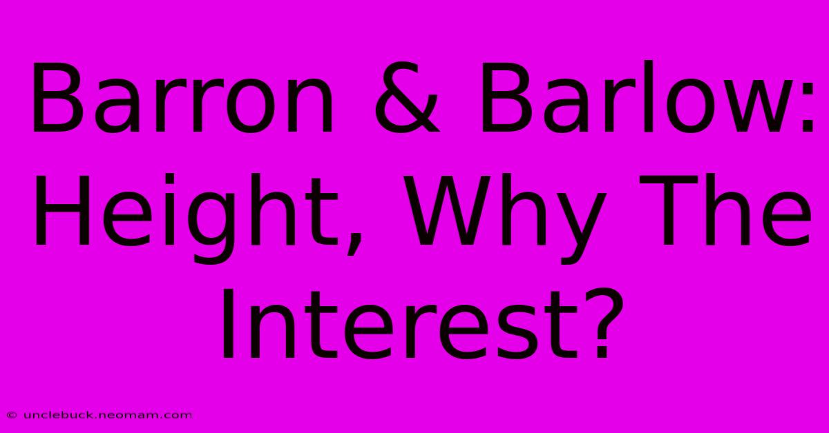 Barron & Barlow: Height, Why The Interest? 