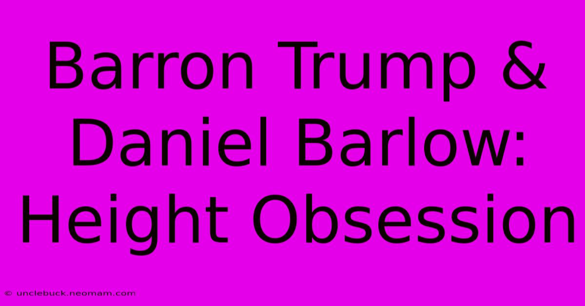 Barron Trump & Daniel Barlow: Height Obsession