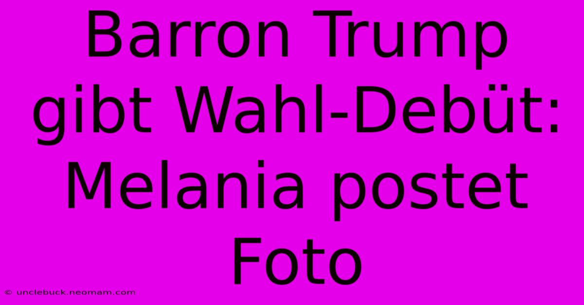 Barron Trump Gibt Wahl-Debüt: Melania Postet Foto