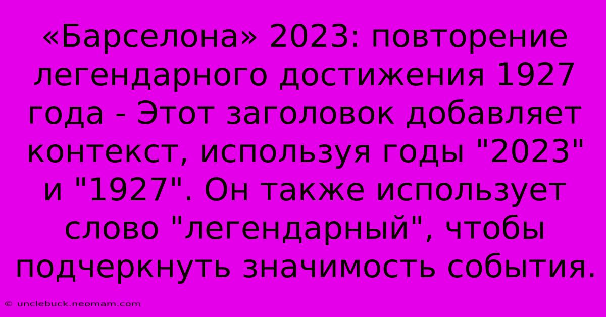 «Барселона» 2023: Повторение Легендарного Достижения 1927 Года - Этот Заголовок Добавляет Контекст, Используя Годы 