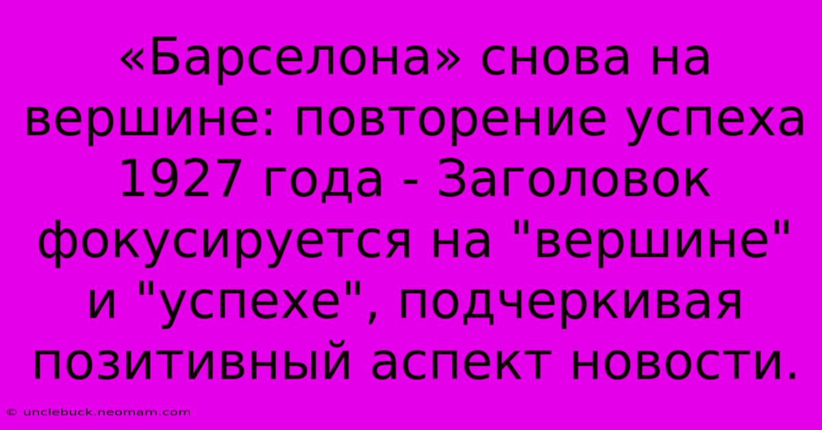 «Барселона» Снова На Вершине: Повторение Успеха 1927 Года - Заголовок Фокусируется На 