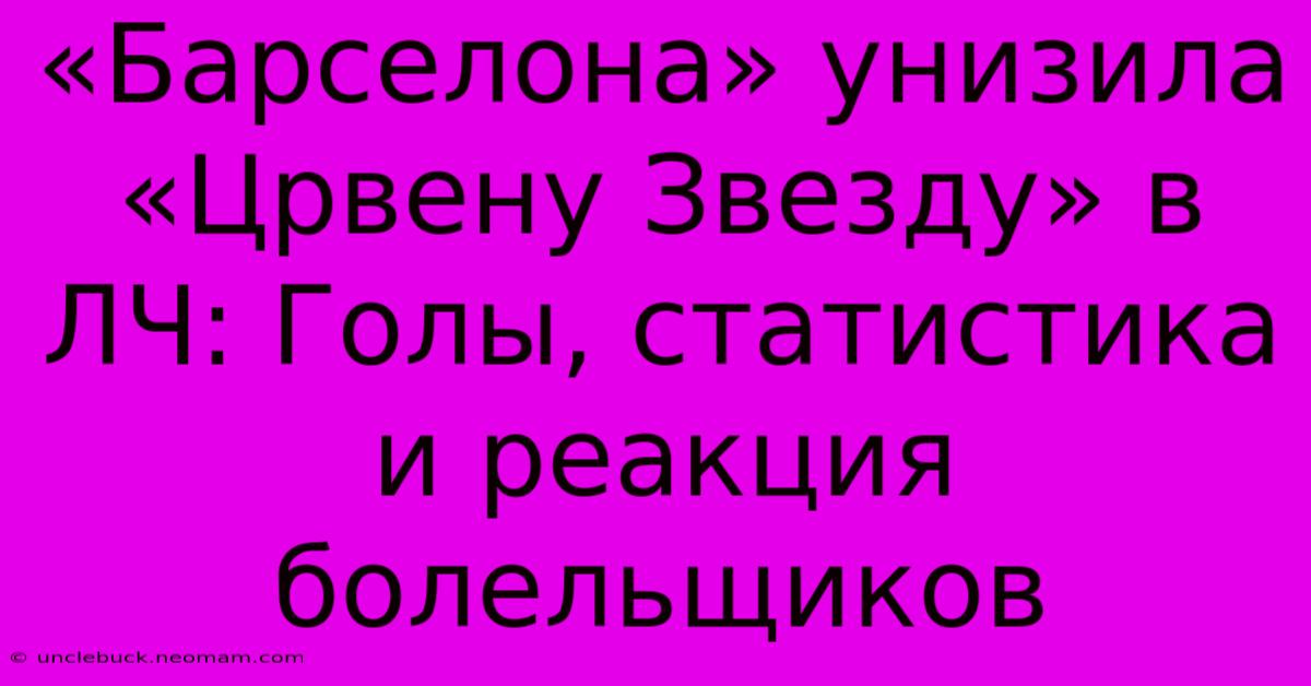 «Барселона» Унизила «Црвену Звезду» В ЛЧ: Голы, Статистика И Реакция Болельщиков