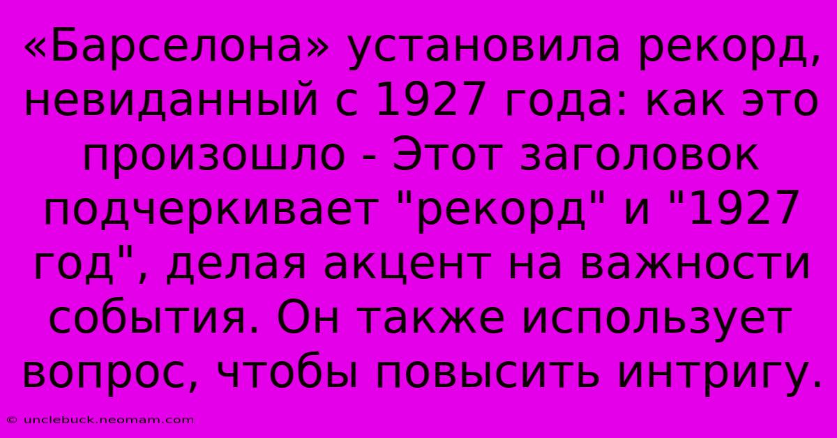 «Барселона» Установила Рекорд, Невиданный С 1927 Года: Как Это Произошло - Этот Заголовок Подчеркивает 