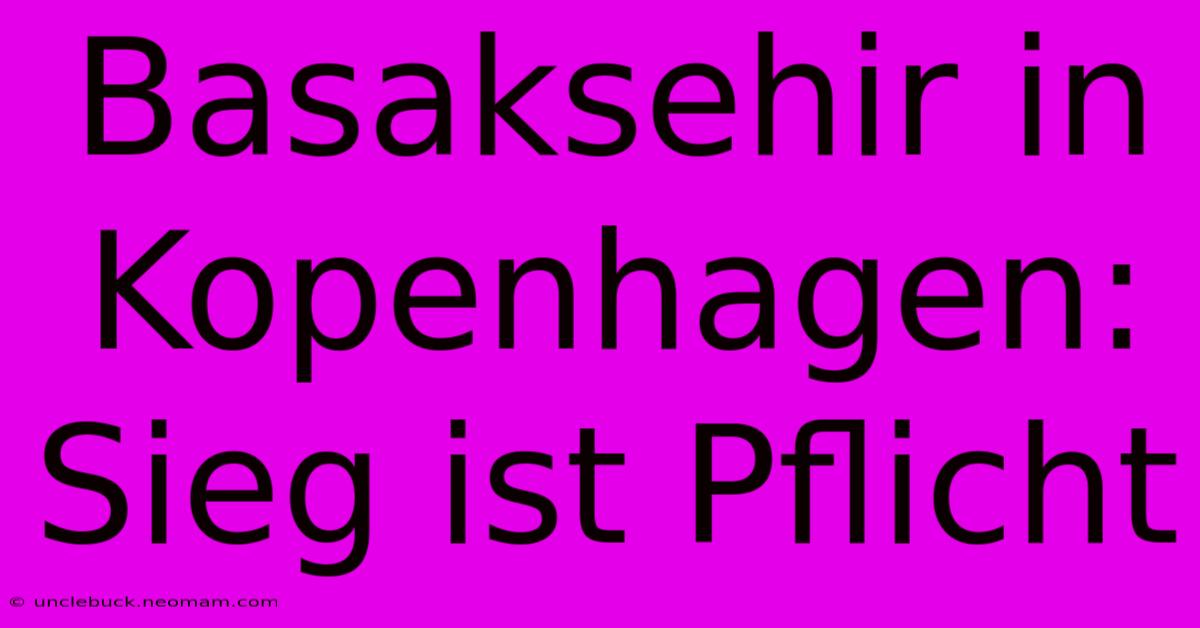 Basaksehir In Kopenhagen: Sieg Ist Pflicht